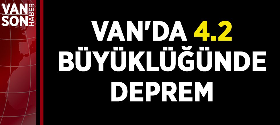 VAN'DA 4.2 BÜYÜKLÜĞÜNDE DEPREM